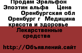 Продам Эральфон (Эпоэтин альфа) › Цена ­ 1 000 - Оренбургская обл., Оренбург г. Медицина, красота и здоровье » Лекарственные средства   